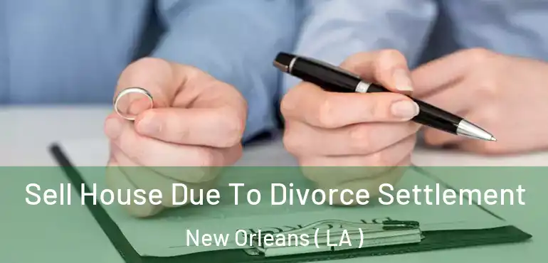  Sell House Due To Divorce Settlement New Orleans ( LA )